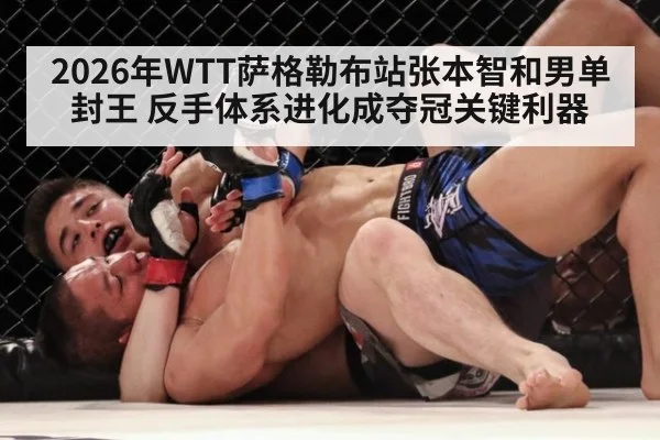 2026年WTT萨格勒布站张本智和男单封王 反手体系进化成夺冠关键利器