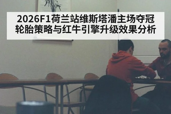 2026F1荷兰站维斯塔潘主场夺冠轮胎策略与红牛引擎升级效果分析