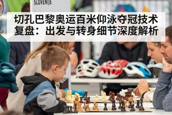 切孔巴黎奥运百米仰泳夺冠技术复盘:出发与转身细节深度解析
