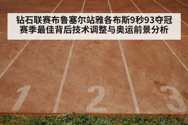 钻石联赛布鲁塞尔站雅各布斯9秒93夺冠 赛季最佳背后技术调整与奥运前景分析